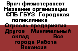 Врач-физиотерапевт › Название организации ­ СПБ ГБУЗ "Городская поликлиника № 43" › Отрасль предприятия ­ Другое › Минимальный оклад ­ 35 000 - Все города Работа » Вакансии   . Башкортостан респ.,Баймакский р-н